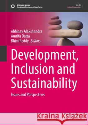 Development, Inclusion and Sustainability: Issues and Perspectives Abhinav Alakshendra Amrita Datta Bhim Reddy 9789819768622