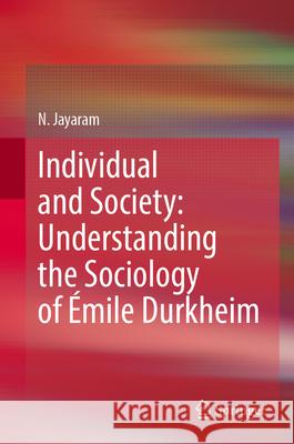 Individual and Society: Understanding the Sociology of Émile Durkheim Jayaram, N. 9789819769438