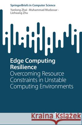 Edge Computing Resilience: Overcoming Resource Constraints in Unstable Computing Environments Yanlong Zhai Muhammad Mudassar Liehuang Zhu 9789819769971 Springer