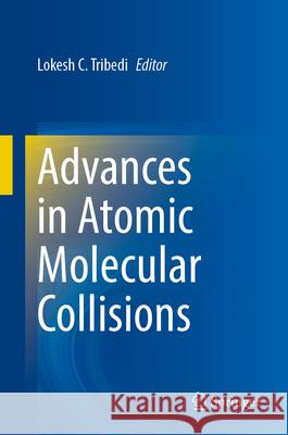 Advances in Atomic Molecular Collisions Lokesh C. Tribedi 9789819770625 Springer