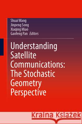 Understanding Satellite Communications: The Stochastic Geometry Perspective Shuai Wang Jinpeng Song Xiaqing Miao 9789819771011