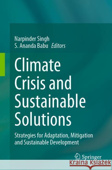 Climate Crisis and Sustainable Solutions: Strategies for Adaptation, Mitigation and Sustainable Development Narpinder Singh S. Ananda Babu 9789819771097