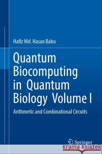 Quantum  Biocomputing  in  Quantum  Biology  Volume I: Arithmetic and Combinational Circuits Hafiz Md. Hasan Babu 9789819771530 Springer Verlag, Singapore