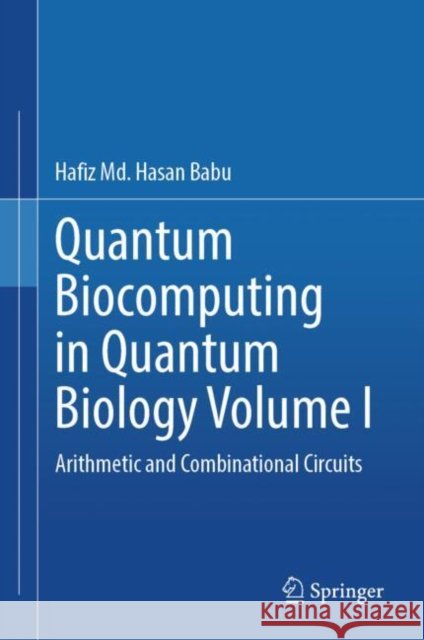 Quantum  Biocomputing  in  Quantum  Biology  Volume I: Arithmetic and Combinational Circuits Hafiz Md. Hasan Babu 9789819771530 Springer Verlag, Singapore