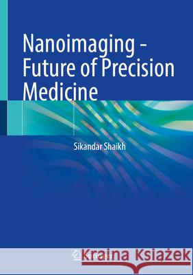 Nanoimaging - Future of Precision Medicine Sikandar Shaikh 9789819772919 Springer