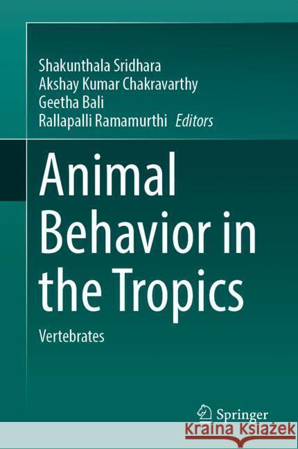 Animal Behavior in the Tropics: Vertebrates Shakunthala Sridhara Akshay Kuma Geetha Bali 9789819773237 Springer