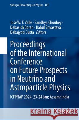 Proceedings of the International Conference on Future Prospects in Neutrino and Astroparticle Physics: Icfpnap 2024; 23-24 Jan; Assam; India Jos? W. F. Valle Sandhya Choubey Debasish Borah 9789819774401 Springer