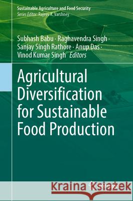 Agricultural Diversification for Sustainable Food Production Subhash Babu Raghavendra Singh Sanjay Singh Rathore 9789819775163