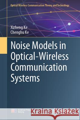 Noise Models in Optical-Wireless Communication Systems Xizheng Ke Chenghu Ke 9789819775491 Springer