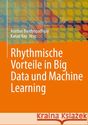 Rhythmische Vorteile in Big Data und Machine Learning Anirban Bandyopadhyay, Kanad Ray 9789819776092