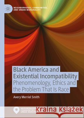 Black America and Existential Incompatibility: Phenomenology, Ethics and the Problem That Is Race Avery Merriel Smith 9789819776740 Palgrave MacMillan