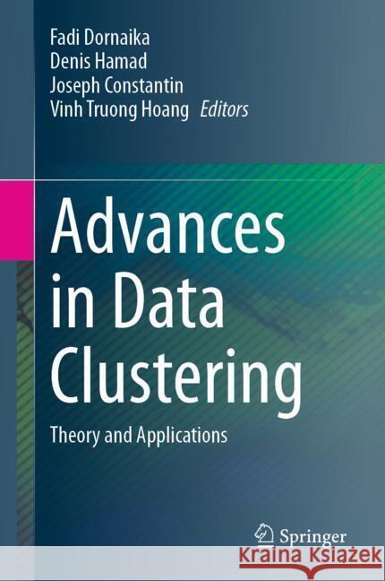 Advances in Data Clustering: Theory and Applications Fadi Dornaika Denis Hamad Joseph Constantin 9789819776788 Springer