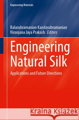 Engineering Natural Silk: Applications and Future Directions Balasubramanian Kandasubramanian Niranjana Jay 9789819779000 Springer