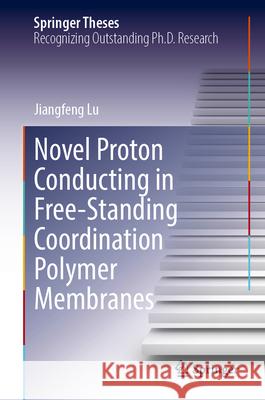 Novel Proton Conducting in Free-Standing Coordination Polymer Membranes Lu, Jiangfeng 9789819779123 Springer