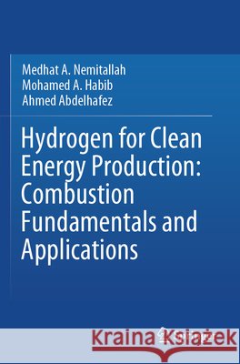 Hydrogen for Clean Energy Production: Combustion Fundamentals and Applications Nemitallah, Medhat A., Habib, Mohamed A., Abdelhafez, Ahmed 9789819779277