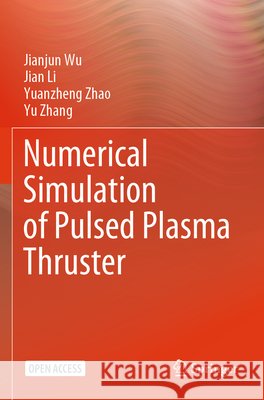 Numerical Simulation of Pulsed Plasma Thruster Wu, Jianjun, Li, Jian, Zhao, Yuanzheng 9789819779604 Springer Nature Singapore