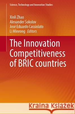 The Innovation Competitiveness of BRICS Countries Xinli Zhao, Alexander Sokolov, José Eduardo Cassiolato 9789819780006