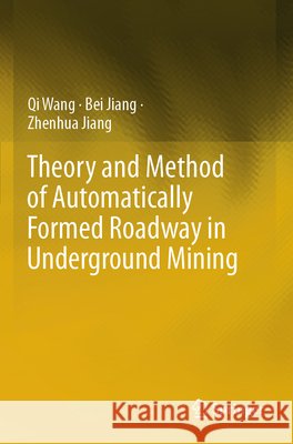 Theory and Method of Automatically Formed Roadway in Underground Mining Wang, Qi, Jiang, Bei, Jiang, Zhenhua 9789819780846