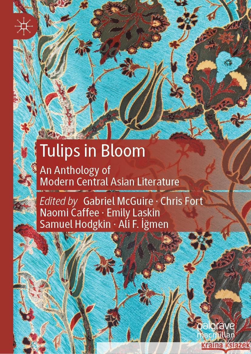 Tulips in Bloom: An Anthology of Modern Central Asian Literature Gabriel McGuire Chris Fort Naomi Caffee 9789819781355 Palgrave MacMillan