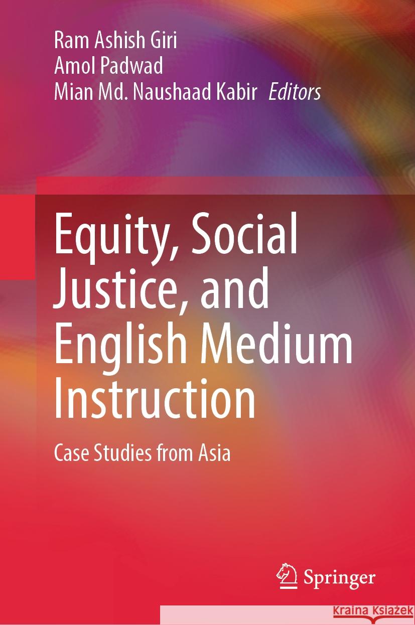 Equity, Social Justice, and English Medium Instruction: Case Studies from Asia Ram Ashish Giri Amol Padwad Mian MD Naushaad Kabir 9789819783205