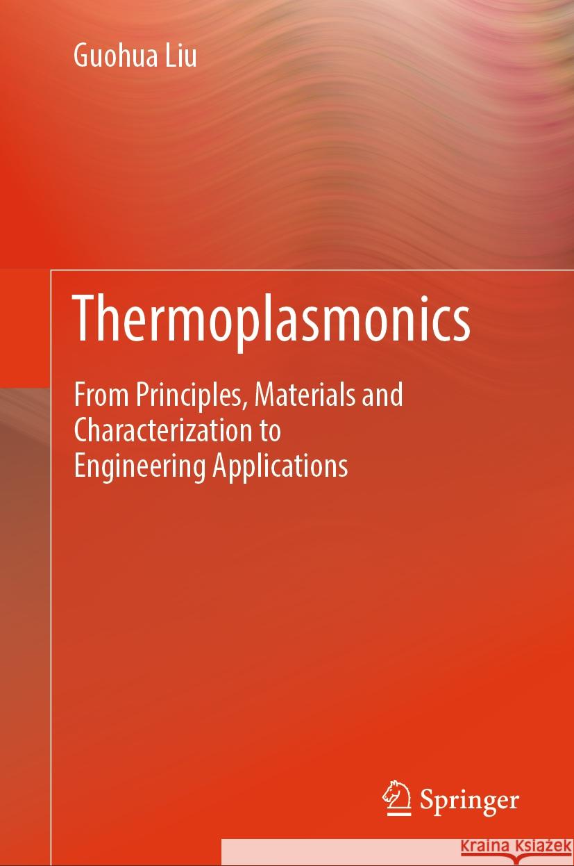 Thermoplasmonics: From Principles, Materials and Characterization to Engineering Applications Guohua Liu 9789819783311