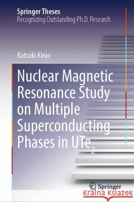 Nuclear Magnetic Resonance Study on Multiple Superconducting Phases in UTe2 Kinjo, Katsuki 9789819786459 Springer
