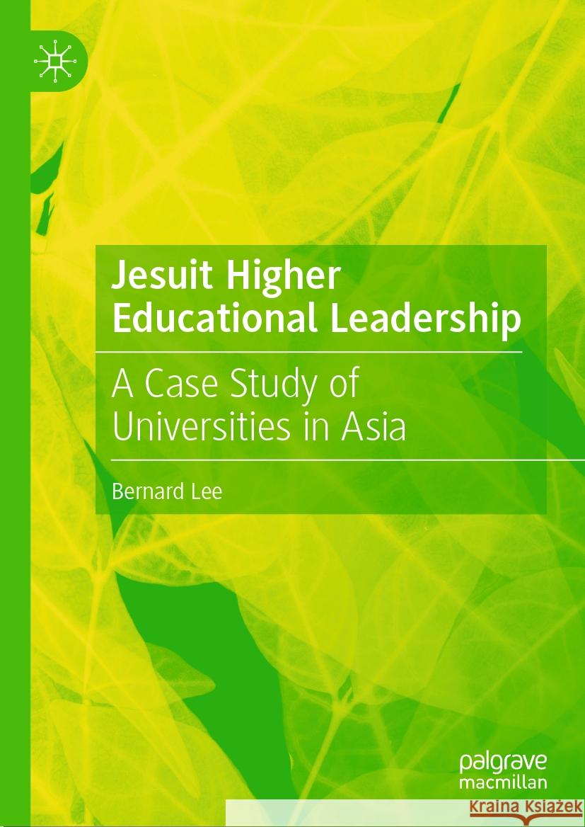 Jesuit Higher Educational Leadership: A Case Study of Universities in Asia Bernard Lee 9789819786800 Palgrave MacMillan