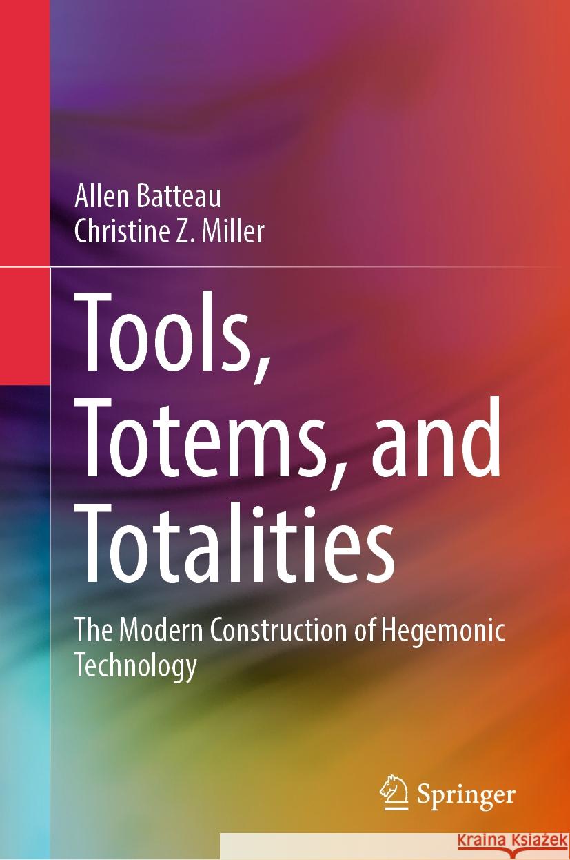 Tools, Totems, and Totalities: The Modern Construction of Hegemonic Technology Allen Batteau, Christine Z. Miller 9789819787074