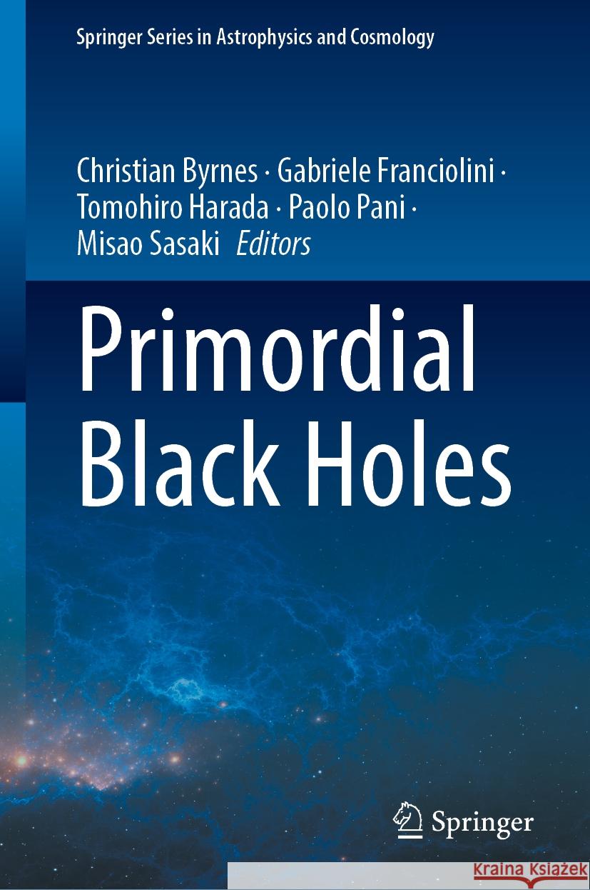 Primordial Black Holes Christian Byrnes, Gabriele Franciolini, Tomohiro Harada 9789819788866 Springer Verlag, Singapore