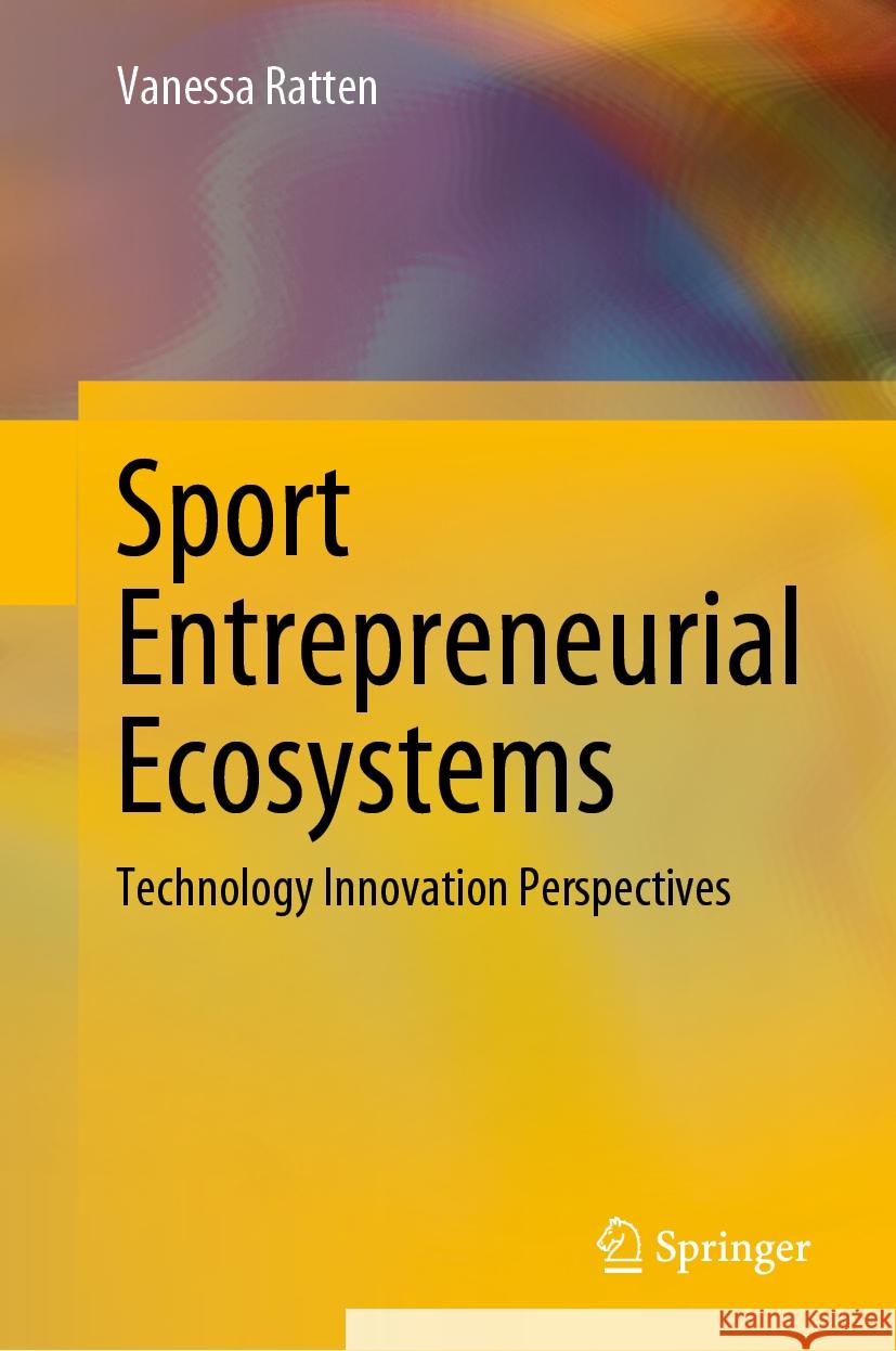 Sport Entrepreneurial Ecosystems: Technology Innovation Perspectives Vanessa Ratten 9789819789221 Springer