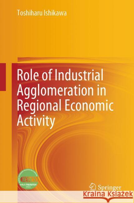 Role of Industrial Agglomeration in Regional Economic Activity Ishikawa, Toshiharu 9789819791972