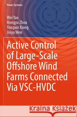 Active Control of Large-Scale Offshore Wind Farms Connected Via VSC-HVDC Yao, Wei, Zhou, Hongyu, Xiong, Yongxin 9789819793488 Springer Nature Singapore