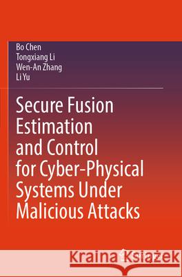 Secure Fusion Estimation and Control for Cyber-Physical Systems Under Malicious Attacks Chen, Bo, Li, Tongxiang, Zhang, Wen-An 9789819793983 Springer