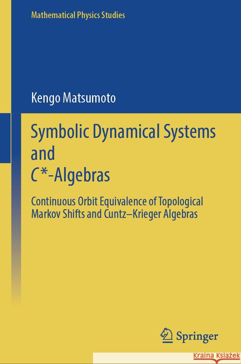 Symbolic Dynamical Systems  and C*-Algebras: Continuous Orbit Equivalence of Topological Markov Shifts and Cuntz–Krieger Algebras Kengo Matsumoto 9789819794034 Springer Verlag, Singapore