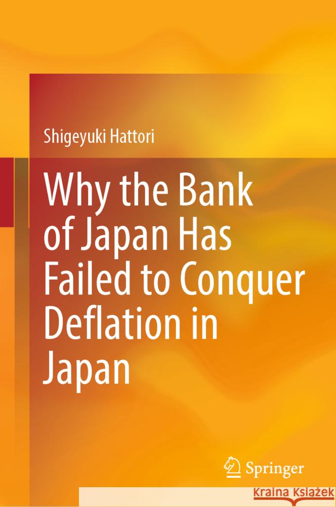 Why the Bank of Japan Has Failed to Conquer Deflation in Japan Hattori, Shigeyuki 9789819794072 Springer