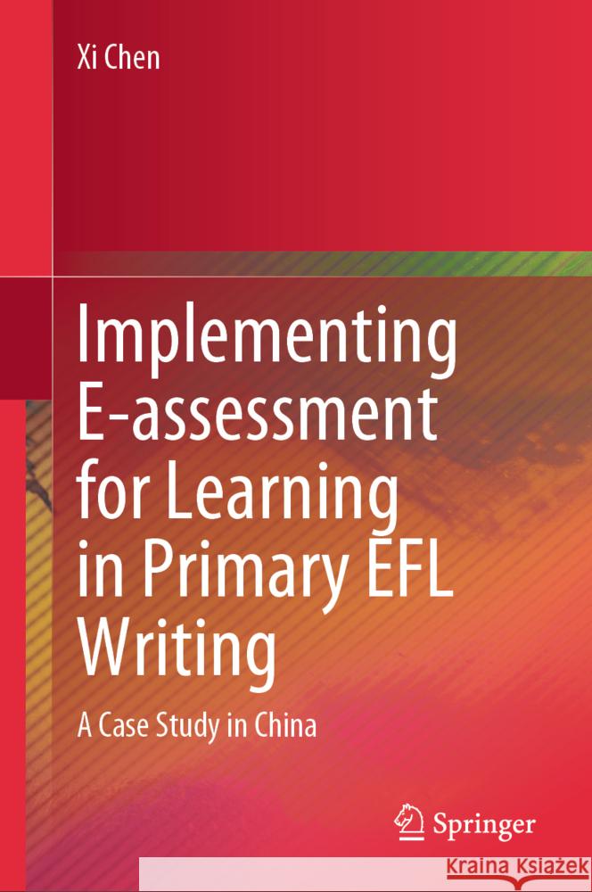 Implementing E-assessment for Learning in Primary EFL Writing Chen, Xi 9789819794904 Springer