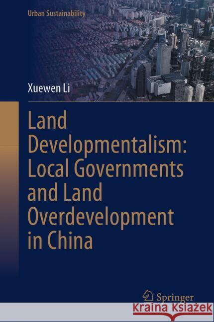 Land Developmentalism: Local Governments and Land Overdevelopment in China Li, Xuewen 9789819795932