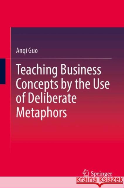 Teaching Business Concepts by the Use of Deliberate Metaphors Anqi Guo 9789819797806