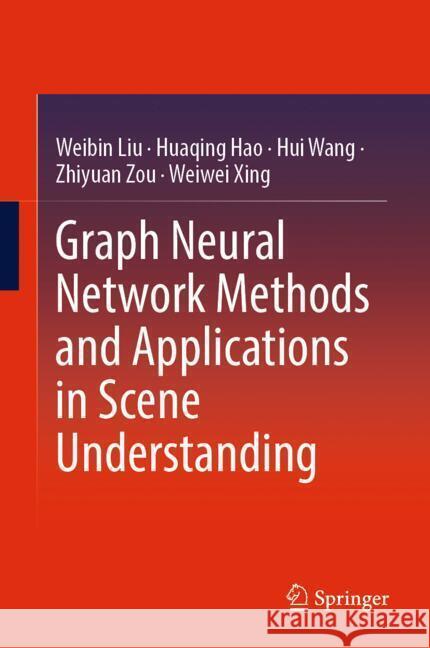 Graph Neural Network Methods and Applications in Scene Understanding Liu, Weibin, Hao, Huaqing, Wang, Hui 9789819799329 Springer