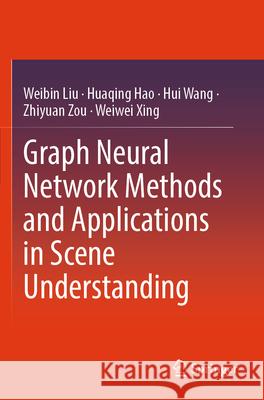 Graph Neural Network Methods and Applications in Scene Understanding Liu, Weibin, Hao, Huaqing, Wang, Hui 9789819799350