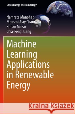 Machine Learning Applications in Renewable Energy Manohar, Namrata, Chaurasia, Mousmi Ajay, Mozar, Stefan 9789819799411