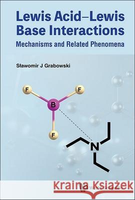 Lewis Acid-Lewis Base Interactions: Mechanisms and Related Phenomena Slawomir J. Grabowski 9789819801435 World Scientific Publishing Company