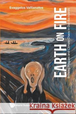 Earth on Fire: Brewing Plagues and Climate Chaos in Our Backyards Evaggelos Vallianatos 9789819801510 World Scientific Publishing Company