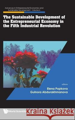 The Sustainable Development of the Entrepreneurial Economy in the Fifth Industrial Revolution Elena Popkova Gulnora Aburakhmanova 9789819802913