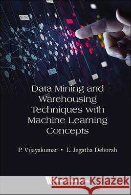Data Mining and Warehousing Techniques with Machine Learning Concepts P. Vijayakumar Jegatha Deborah 9789819803125 World Scientific Publishing Company