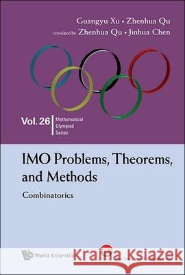 Imo Problems, Theorems, and Methods: Combinatorics Guangyu Xu Zhenhua Qu Jinhua Chen 9789819803361 World Scientific Publishing Company