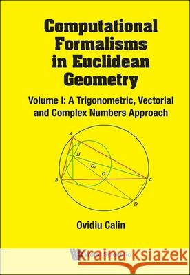 Computational Formalisms in Euclidean Geometry, Vol. I: A Trigonometric, Vectorial and Complex Numbers Approach Ovidiu Calin 9789819806164