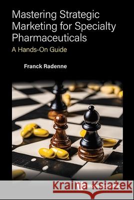 Mastering Strategic Marketing for Specialty Pharmaceuticals: A Hands-On Guide Radenne Franck 9789819806362 World Scientific Publishing Company
