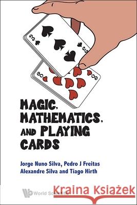 Magic, Mathematics, and Playing Cards Jorge Nuno Silva Pedro Jorge Santos Freitas Alexandre Silva 9789819807420 World Scientific Publishing Company