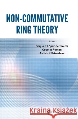Non-commutative Ring Theory Sergio R Lopez-permouth (Ohio University, Usa), Cosmin Roman (Ohio State University, Usa), Ashish K Srivastava (Saint Lo 9789819808106 World Scientific Publishing Co Pte Ltd